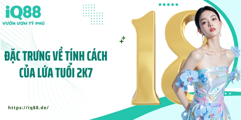dac-trung-ve-tinh-cach-cua-lua-tuoi-2k7