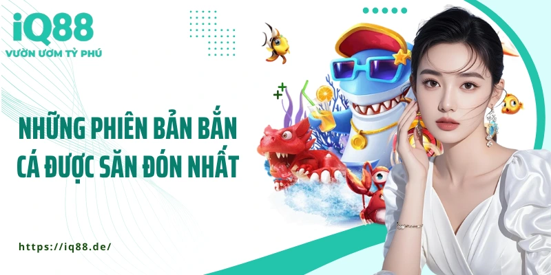 nhung-phien-ban-ban-ca-duoc-san-don-nhat