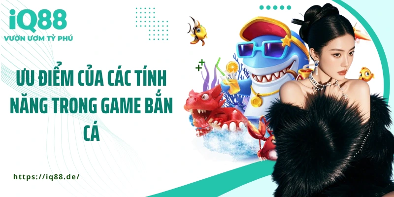 uu-diem-cua-cac-tinh-nang-trong-game-ban-ca