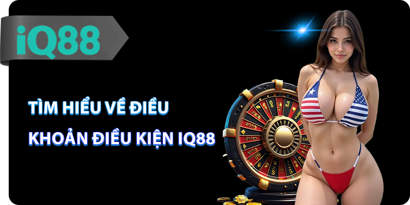 Tìm hiểu về điều khoản điều kiện IQ88